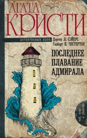 Обложка книги «Последнее плавание адмирала» — Саймон Бретт, Дороти Ли Сэйерс, Гилберт Кийт Честертон, Виктор Лоренцо Уайтчерч, Джордж Дуглас Ховард Коул, Маргарет Изабель Коул, Генри Уэйд, Агата Кристи, Джон Род, Милворд Кеннеди, Рональд Нокс, Фримен Виллс Крофтс, Эдгар Джепсон, Клеменс Дейн, Энтони Беркли