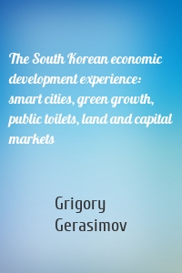 The South Korean economic development experience: smart cities, green growth, public toilets, land and capital markets