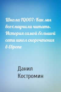 Школа IQ007: Как мы всех научили читать. История самой большой сети школ скорочтения в Европе