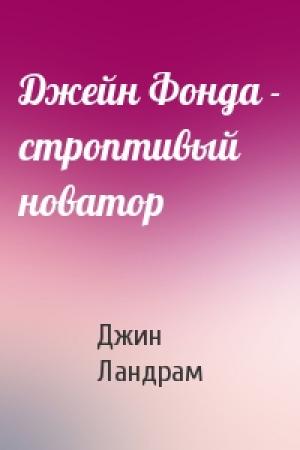 Обложка книги «Джейн Фонда - строптивый новатор» — Джин Ландрам