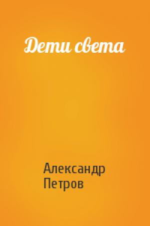 Обложка книги «Дети света» — Александр Петрович Петров