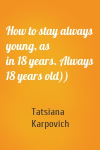 How to stay always young, as in 18 years. Always 18 years old))