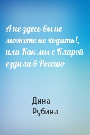 Обложка книги «А не здесь вы не можете не ходить!, или Как мы с Кларой ездили в Россию» — Дина Рубина