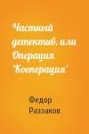 Федор Раззаков - Частный детектив, или Операция 'Кооперация'
