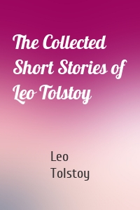 The Collected Short Stories of Leo Tolstoy