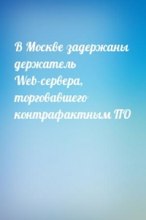 Обложка книги «В Москве задержаны держатель Web-сервера, торговавшего контрафактным ПО»