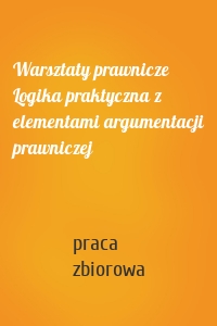 Warsztaty prawnicze Logika praktyczna z elementami argumentacji prawniczej