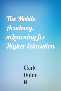 The Mobile Academy. mLearning for Higher Education