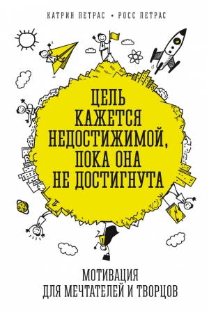 Обложка книги «Цель кажется недостижимой, пока она не достигнута. Мотивация для мечтателей и творцов» — Катрин Петрас, Росс Петрас