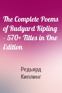 The Complete Poems of Rudyard Kipling – 570+ Titles in One Edition