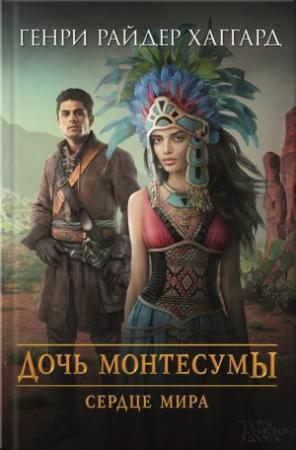 Обложка книги «Дочь Монтесумы. Сердце Мира» — Генри Райдер Хаггард