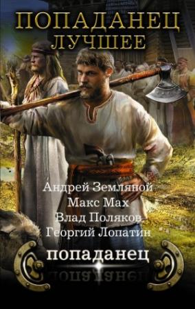 Обложка книги «Попаданец - лучшее (сборник)» — Андрей Земляной, Макс Мах, Влад Поляков, Георгий Лопатин