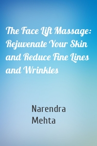 The Face Lift Massage: Rejuvenate Your Skin and Reduce Fine Lines and Wrinkles