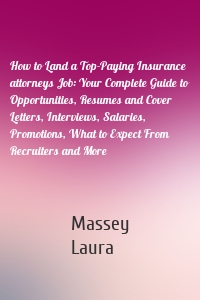 How to Land a Top-Paying Insurance attorneys Job: Your Complete Guide to Opportunities, Resumes and Cover Letters, Interviews, Salaries, Promotions, What to Expect From Recruiters and More