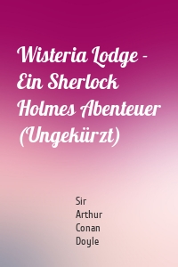 Wisteria Lodge - Ein Sherlock Holmes Abenteuer (Ungekürzt)