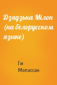 Ги де Мопассан - Дзядзька Мiлон (на белорусском языке)