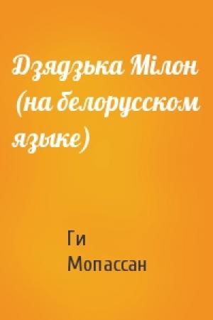 Обложка книги «Дзядзька Мiлон (на белорусском языке)» — Ги де Мопассан