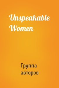 Unspeakable Women