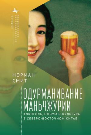 Обложка книги «Одурманивание Маньчжурии. Алкоголь, опиум и культура в Северо-Восточном Китае» — Норман Смит