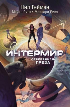 Обложка книги «Интермир. Серебряная греза» — Нил Гейман, Майкл Ривз, Мэллори Ривз