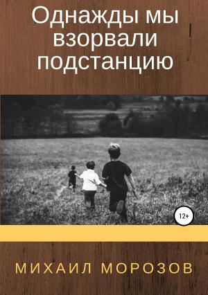 Обложка книги «Однажды мы взорвали подстанцию» — Михаил Морозов