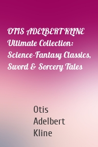 OTIS ADELBERT KLINE Ultimate Collection: Science-Fantasy Classics, Sword & Sorcery Tales