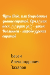 Путь Неба, или Сокровенное знание ойратов. Орчлңгин йосн, өөрдин заң – закон Вселенной – мировоззрение ойратов