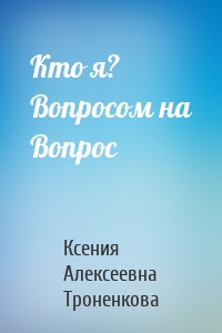 Кто я? Вопросом на Вопрос