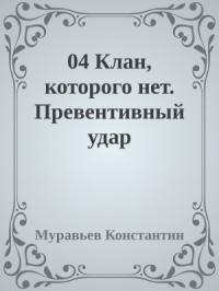 Муравьев Константин - 04 Клан, которого нет. Превентивный удар