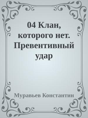 Обложка книги «04 Клан, которого нет. Превентивный удар» — Муравьев Константин