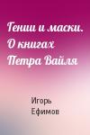 Игорь Ефимов - Гении и маски. О книгах Петра Вайля