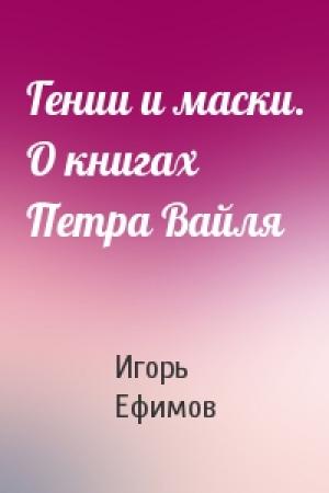 Обложка книги «Гении и маски. О книгах Петра Вайля» — Игорь Ефимов