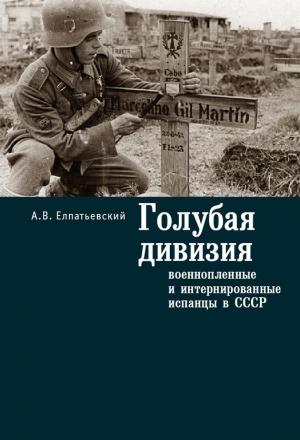 Обложка книги «Голубая Дивизия, военнопленные и интернированные испанцы в СССР» — Андрей Елпатьевский