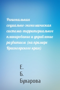 Региональная социально-экономическая система: территориальное планирование и управление развитием (на примере Красноярского края)