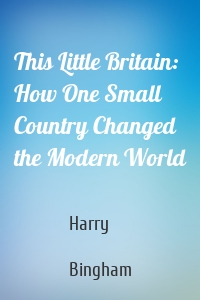 This Little Britain: How One Small Country Changed the Modern World