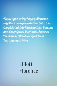 How to Land a Top-Paying Mortician supplies sales representatives Job: Your Complete Guide to Opportunities, Resumes and Cover Letters, Interviews, Salaries, Promotions, What to Expect From Recruiters and More