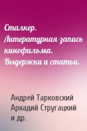 Обложка книги «Сталкер. Литературная запись кинофильма. Выдержки и статьи.» — Андрей Тарковский, Аркадий Стругацкий, Борис Стругацкий, Ольга Суркова, Татьяна Хорошилова