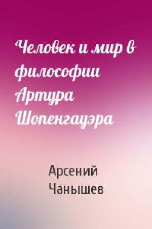 Обложка книги «Человек и мир в философии Артура Шопенгауэра» — Арсений Чанышев