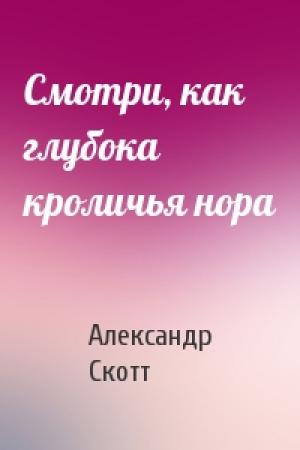 Обложка книги «Смотри, как глубока кроличья нора» — Александр Скотт