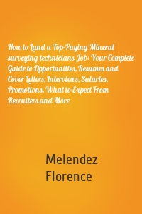 How to Land a Top-Paying Mineral surveying technicians Job: Your Complete Guide to Opportunities, Resumes and Cover Letters, Interviews, Salaries, Promotions, What to Expect From Recruiters and More