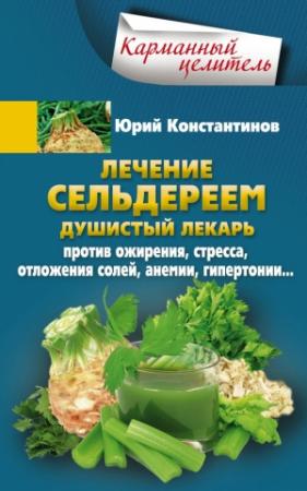 Обложка книги «Лечение сельдереем. Душистый лекарь против ожирения, стресса, отложения солей, анемии, гипертонии…» — Юрий Константинов