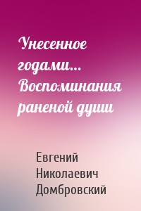 Унесенное годами… Воспоминания раненой души