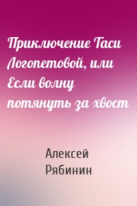 Приключение Таси Логопетовой, или Если волну потянуть за хвост