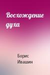 Борис Ивашин - Восхождение духа