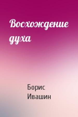 Обложка книги «Восхождение духа» — Борис Ивашин