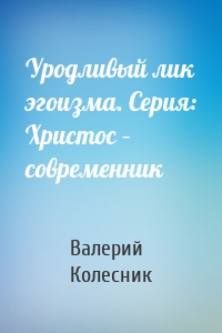 Уродливый лик эгоизма. Серия: Христос – современник