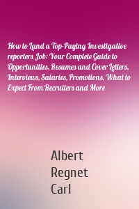 How to Land a Top-Paying Investigative reporters Job: Your Complete Guide to Opportunities, Resumes and Cover Letters, Interviews, Salaries, Promotions, What to Expect From Recruiters and More