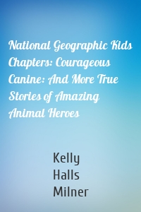 National Geographic Kids Chapters: Courageous Canine: And More True Stories of Amazing Animal Heroes