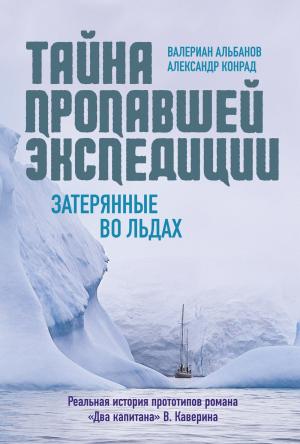 Обложка книги «Тайна пропавшей экспедиции: затерянные во льдах» — Александр Конрад, Валериан Альбанов