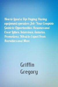 How to Land a Top-Paying Paving equipment operators Job: Your Complete Guide to Opportunities, Resumes and Cover Letters, Interviews, Salaries, Promotions, What to Expect From Recruiters and More